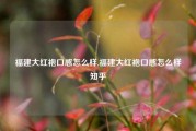 福建大红袍口感怎么样,福建大红袍口感怎么样知乎