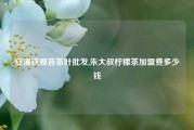 安溪铁观音茶叶批发,朱大叔柠檬茶加盟费多少钱