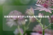 安溪铁观音起源于什么年间,安溪铁观音出自何处?