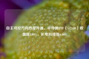 自主可控方向热度升温，半导体ETF（512480）收盘涨1.09%，长电科技涨6.06%