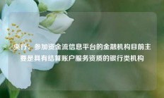 央行：参加资金流信息平台的金融机构目前主要是具有结算账户服务资质的银行类机构