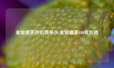 金骏眉茶叶价钱多少,金骏眉茶180克价格