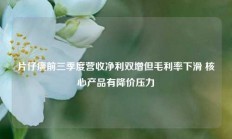 片仔癀前三季度营收净利双增但毛利率下滑 核心产品有降价压力