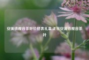 安溪铁观音茶叶价格表礼盒,正宗安溪铁观音茶叶