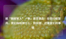 就“朝鲜军人”一事，普京表态：在条约框架内，我们应该做什么，如何做，这是我们的事情