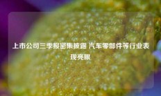 上市公司三季报密集披露 汽车零部件等行业表现亮眼