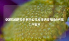 安溪铁观音股份有限公司,安溪铁观音股份有限公司官网