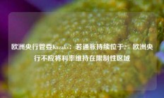 欧洲央行管委Kazaks：若通胀持续位于2% 欧洲央行不应将利率维持在限制性区域