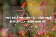 华夏基金首席策略分析师轩伟：财务管理迎来投顾大时代，ETF是更优的底层资产