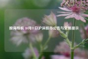 股海导航 10月31日沪深股市公告与交易提示