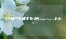 富国银行下调目标价至9美元 Editas Medicine跌逾2%