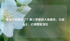 爱马仕也降价了？第三季度收入显疲态，行业人士：已调整配货比