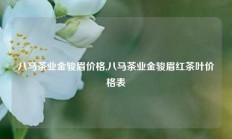 八马茶业金骏眉价格,八马茶业金骏眉红茶叶价格表