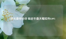 极光盘中异动 临近午盘大幅拉升8.09%