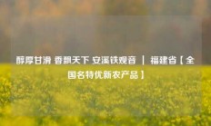 醇厚甘滑 香飘天下 安溪铁观音 ｜ 福建省【全国名特优新农产品】