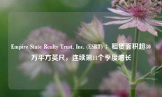 Empire State Realty Trust, Inc. (ESRT) ：租赁面积超30万平方英尺，连续第11个季度增长