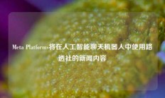 Meta Platforms将在人工智能聊天机器人中使用路透社的新闻内容