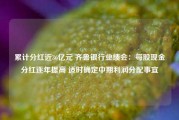 累计分红近36亿元 齐鲁银行业绩会：每股现金分红逐年提高 适时确定中期利润分配事宜