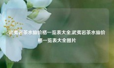 武夷岩茶水仙价格一览表大全,武夷岩茶水仙价格一览表大全图片