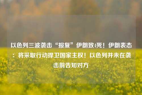 以色列三波袭击“报复”伊朗致4死！伊朗表态：将采取行动捍卫国家主权！以色列并未在袭击前告知对方