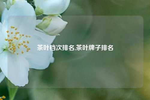 茶叶档次排名,茶叶牌子排名