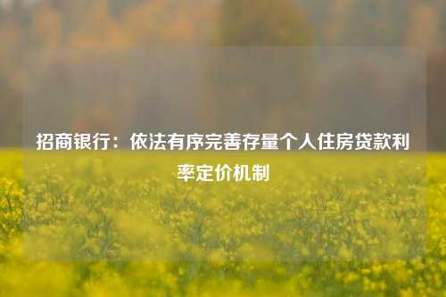 招商银行：依法有序完善存量个人住房贷款利率定价机制