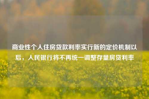 商业性个人住房贷款利率实行新的定价机制以后，人民银行将不再统一调整存量房贷利率