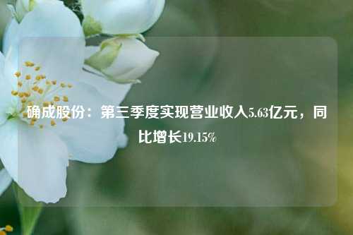 确成股份：第三季度实现营业收入5.63亿元，同比增长19.15%