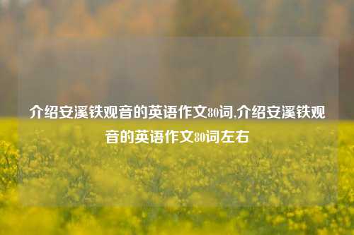 介绍安溪铁观音的英语作文80词,介绍安溪铁观音的英语作文80词左右