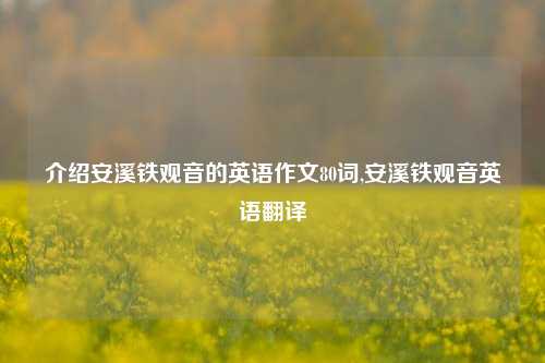 介绍安溪铁观音的英语作文80词,安溪铁观音英语翻译