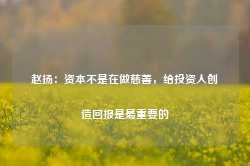 赵扬：资本不是在做慈善，给投资人创造回报是最重要的