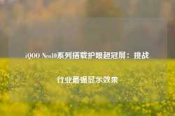 iQOO Neo10系列搭载护眼超冠屏：挑战行业最强显示效果