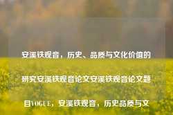 安溪铁观音，历史、品质与文化价值的研究安溪铁观音论文安溪铁观音论文题目VOGUE，安溪铁观音，历史品质与文化价值的深度研究，安溪铁观音，历史、品质与文化价值的深度探索