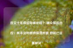 连交十年保险却被拒赔？ 瑞众保险回应：系未及时缴纳保费所致 目前已妥善解决