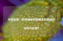 中信证券：如何理解特朗普关税威胁的目的与机制？