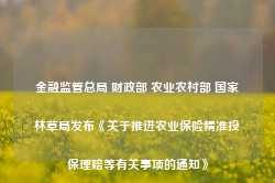 金融监管总局 财政部 农业农村部 国家林草局发布《关于推进农业保险精准投保理赔等有关事项的通知》