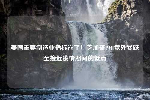 美国重要制造业指标崩了！芝加哥PMI意外暴跌至接近疫情期间的低点