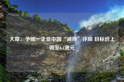 大摩：予统一企业中国“减持”评级 目标价上调至6.1港元