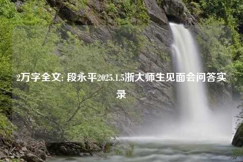 2万字全文: 段永平2025.1.5浙大师生见面会问答实录