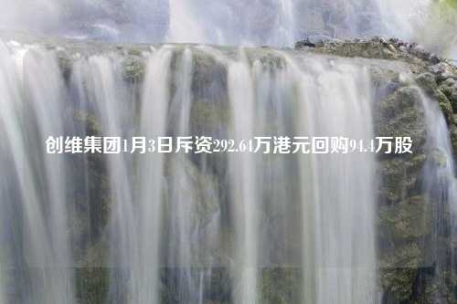 创维集团1月3日斥资292.64万港元回购94.4万股