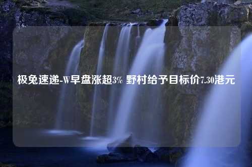 极兔速递-W早盘涨超3% 野村给予目标价7.30港元