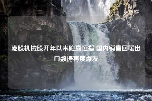 港股机械股开年以来跑赢恒指 国内销售回暖出口数据再度爆发