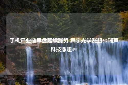 手机产业链早盘延续涨势 舜宇光学涨超5%瑞声科技涨超4%