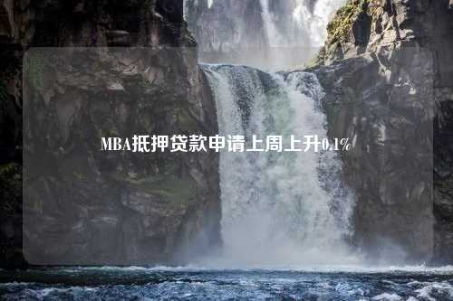 MBA抵押贷款申请上周上升0.1%