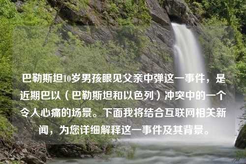 巴勒斯坦10岁男孩眼见父亲中弹这一事件，是近期巴以（巴勒斯坦和以色列）冲突中的一个令人心痛的场景。下面我将结合互联网相关新闻，为您详细解释这一事件及其背景。