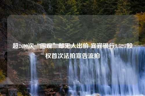 超2600次“围观”却无人出价 宜宾银行3.52%股权首次法拍宣告流拍