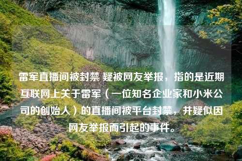 雷军直播间被封禁 疑被网友举报，指的是近期互联网上关于雷军（一位知名企业家和小米公司的创始人）的直播间被平台封禁，并疑似因网友举报而引起的事件。