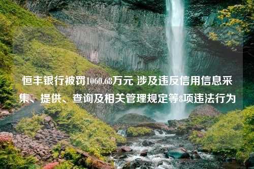 恒丰银行被罚1060.68万元 涉及违反信用信息采集、提供、查询及相关管理规定等8项违法行为