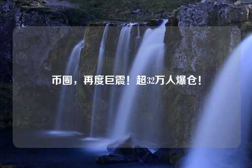 币圈，再度巨震！超32万人爆仓！