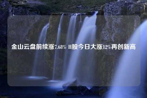 金山云盘前续涨7.68% H股今日大涨12%再创新高